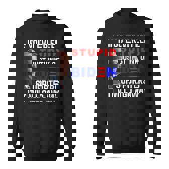 If You Ever Feel Stupid Just Think Of Biden Supporters It Sweatshirt | Mazezy