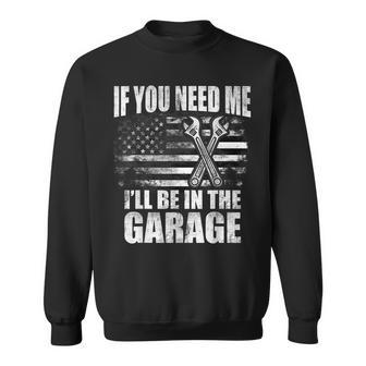If You Need Me Ill Be In The Garage Car Dad Mechanics Sweatshirt | Mazezy