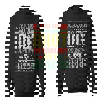 If You Think Im An Idiot You Should Meet My Brother Funny Funny Gifts For Brothers Sweatshirt | Mazezy