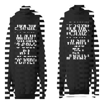 If You Think Im An Idiot You Should Meet My Brother Funny Funny Gifts For Brothers Sweatshirt | Mazezy