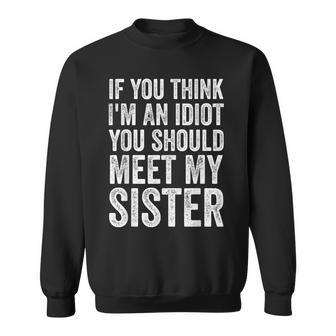 If You Think Im An Idiot You Should Meet My Sister Funny Sweatshirt | Mazezy