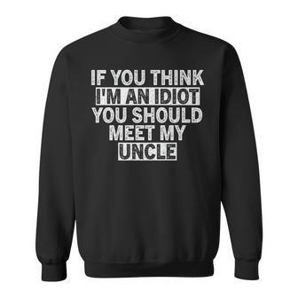 If You Think Im An Idiot You Should Meet My Uncle Funny Funny Gifts For Uncle Sweatshirt | Mazezy