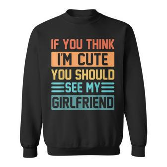 If You Think Im Cute You Should See My Girlfriend Boyfriend Sweatshirt - Seseable