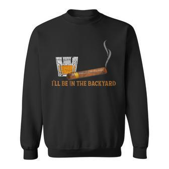 I'll Be In The Backyard Bourbon And Cigar Lover Sweatshirt - Seseable