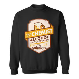 Im A Chemist Alcohol Isnt A Problem Its A Solution Sweatshirt | Mazezy