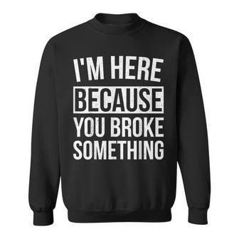 I'm Here Because You Broke Something Mechanic Sweatshirt - Monsterry UK