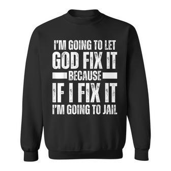 Im Gonna Let God Fix It Because If I Fix It Im Going To Jail Sweatshirt - Monsterry AU
