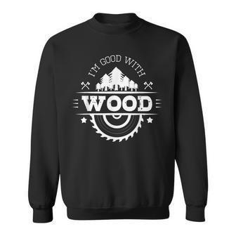 I'm Good With Wood Carving Carpentry Furniture Maker Sweatshirt | Mazezy