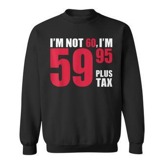 I'm Not 60 I'm 5995 Plus Tax 60Th Birthday T Sweatshirt | Mazezy