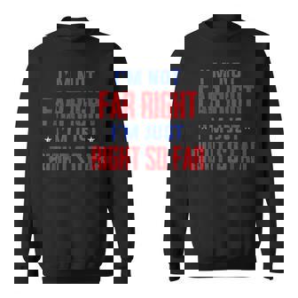 Im Not Far Right Im Just Right So Far  Sweatshirt