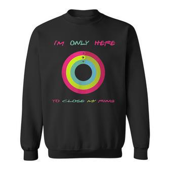 Im Only Here To Close My Ring Sweatshirt | Mazezy