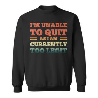 I'm Unable To Quit As I Am Currently Too Legit Quote Sweatshirt | Mazezy