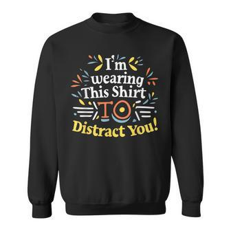 I'm Wearing This To Distract You Sweatshirt | Mazezy