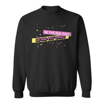 In The Old Days We Had Boy Bands Funny 90S 90S Vintage Designs Funny Gifts Sweatshirt | Mazezy