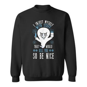 I Inject Myself With Stuff That Would Kill You So Be Nice Sweatshirt | Mazezy UK