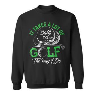 It Takes A Lot Of Balls To Golf The Way I Do Golf IT Funny Gifts Sweatshirt | Mazezy