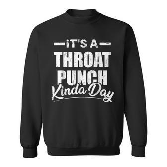 Its A Throat Punch Kinda Day Throat Punch Funny Kinda Day Sweatshirt | Mazezy
