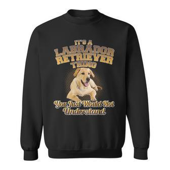Its A Labrador Retriever Thing You Just Wouldnt Understand Sweatshirt - Seseable