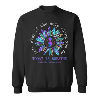 Its Okay If Only Thing You Do Is Breathe Suicide Prevention Sweatshirt - Monsterry AU
