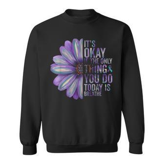 Its Okay If The Only Thing You Do Today Is Breathe Suicide Sweatshirt | Mazezy