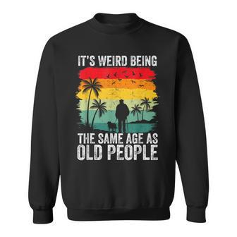 It's Weird Being The Same Age As Old People Sweatshirt - Monsterry