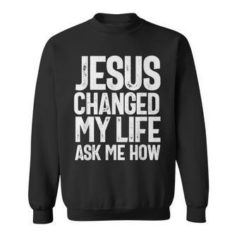 Jesus Changed My Life Ask Me How Christian Quote Sweatshirt | Mazezy