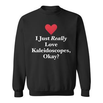 I Just Really Love Kaleidoscopes Okay Hilarious Fun Quote Sweatshirt | Mazezy