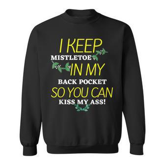 I Keep Mistletoe In My Back Pocket So You Can Kiss My Ass T Sweatshirt - Seseable