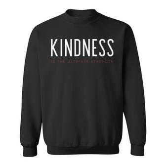 Kindness Is The Ultimate Strength Powerful Uplifting Quote Sweatshirt | Mazezy