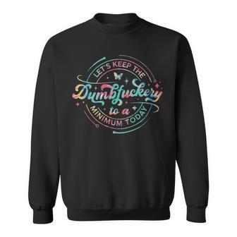 Lets Keep The Dumbfuckery To A Minimum Today - Lets Keep The Dumbfuckery To A Minimum Today Sweatshirt - Monsterry