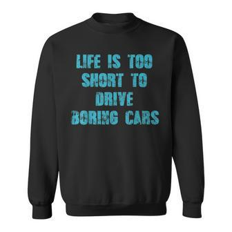 Life Is Too Short To Drive Boring Cars Gift Car T Cars Funny Gifts Sweatshirt | Mazezy