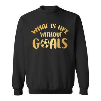 What Is Life Without Goals Soccer Ball Player Sweatshirt | Mazezy