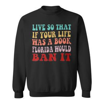 Live So That If Your Life Was A Book Florida Would Ban It  Sweatshirt