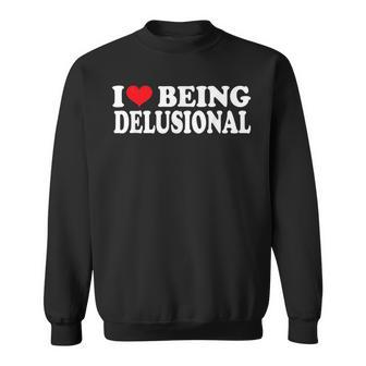 I Love Being Delusional Quote I Heart Being Delusional Sweatshirt - Seseable