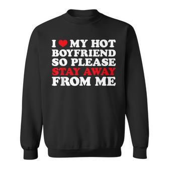 I Love My Hot Boyfriend So Stay Away From Me I Heart My Bf Sweatshirt - Monsterry