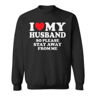 I Love My Husband I Love My Hot Husband So Stay Away Sweatshirt - Seseable