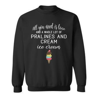 I Love Pralines And Cream Ice Cream Foodies And Dessert Sweatshirt | Mazezy