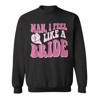 Man I Feel Like A Bride Cowgirl Nashville Bachelorette Party Sweatshirt | Mazezy