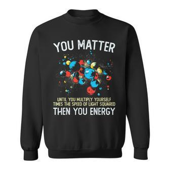You Matter Unless You Multiply Then You Energy Funny Physics Sweatshirt | Mazezy