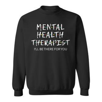 Mental Health Therapist I'll Be There For You Counselor Sweatshirt | Mazezy