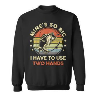 Mines So Big I Have To Use Two Hands Fishing Dad Sweatshirt - Seseable