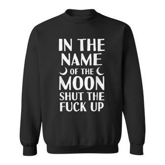Moon Quote Funny In The Name Of The Moon Shut Up Sweatshirt | Mazezy