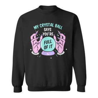 My Crystal Ball Says Youre Full Of It Funny Psychic Humor IT Funny Gifts Sweatshirt | Mazezy