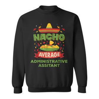 Nacho Average Administrative Assistant Funny Job Gift Sweatshirt | Mazezy