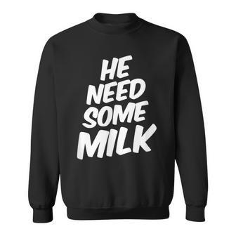 He Need Some Milk T Quotes Sweatshirt | Mazezy