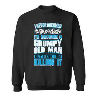 Never Dreamed Grumpy Old Man Killing It Grandpa Gift For Mens Sweatshirt | Mazezy