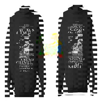 Never Underestimate An Old Man Who Loves Gardening March Sweatshirt - Seseable