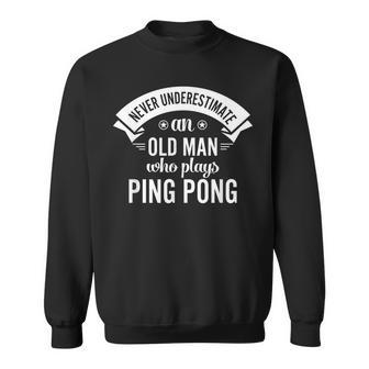 Never Underestimate An Old Man Who Plays Ping Pong Funny Gift For Mens Sweatshirt - Seseable