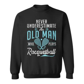 Never Underestimate An Old Man Who Plays Racquetball Old Man Funny Gifts Sweatshirt | Mazezy