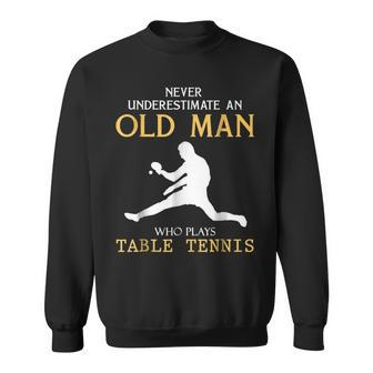 Never Underestimate An Old Man Who Plays Table Tennis Old Man Funny Gifts Sweatshirt | Mazezy